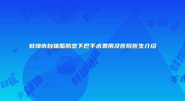 蚌埠市自体脂肪垫下巴手术费用及医院医生介绍