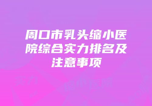 周口市乳头缩小医院综合实力排名及注意事项