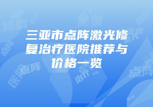三亚市点阵激光修复治疗医院推荐与价格一览