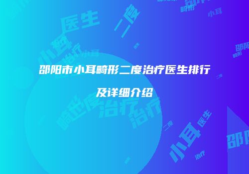 邵阳市小耳畸形二度治疗医生排行及详细介绍