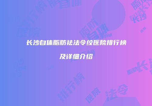 长沙自体脂肪祛法令纹医院排行榜及详细介绍