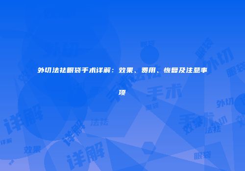 外切法祛眼袋手术详解：效果、费用、恢复及注意事项