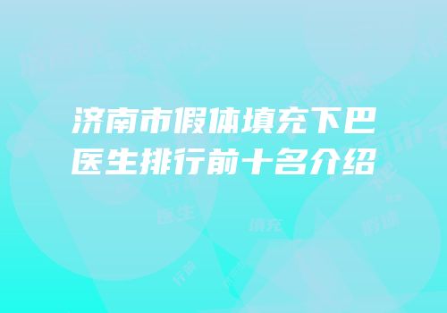 济南市假体填充下巴医生排行前十名介绍