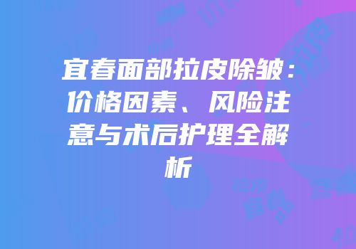 宜春面部拉皮除皱：价格因素、风险注意与术后护理全解析