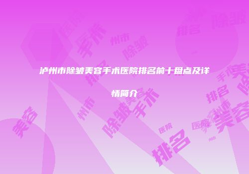 泸州市除皱美容手术医院排名前十盘点及详情简介
