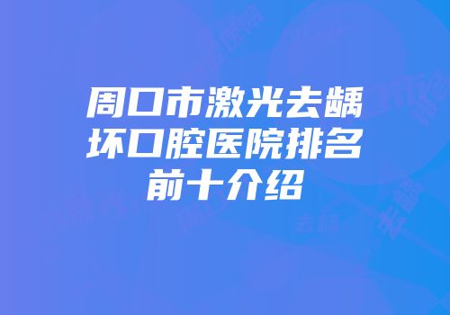 周口市激光去龋坏口腔医院排名前十介绍