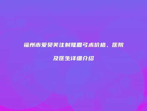 福州市爱贝芙注射隆眉弓术价格、医院及医生详细介绍