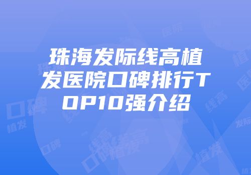 珠海发际线高植发医院口碑排行TOP10强介绍