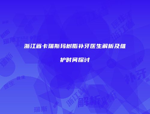 浙江省卡瑞斯玛树脂补牙医生解析及维护时间探讨