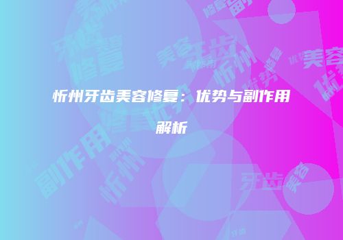 忻州牙齿美容修复：优势与副作用解析