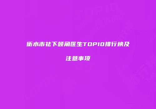 衡水市祛下颌角医生TOP10排行榜及注意事项