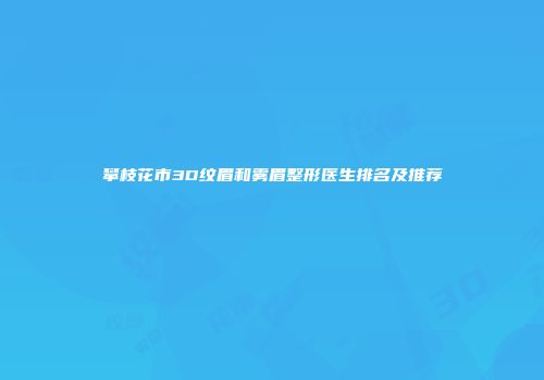 攀枝花市3D纹眉和雾眉整形医生排名及推荐