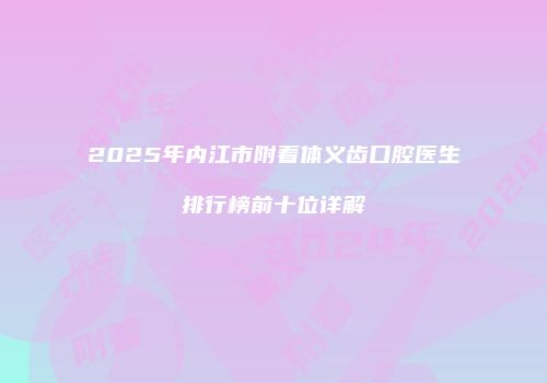 2025年内江市附着体义齿口腔医生排行榜前十位详解