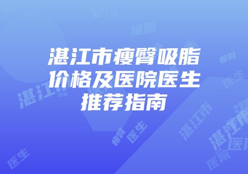 湛江市瘦臀吸脂价格及医院医生推荐指南