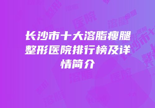 长沙市十大溶脂瘦腿整形医院排行榜及详情简介