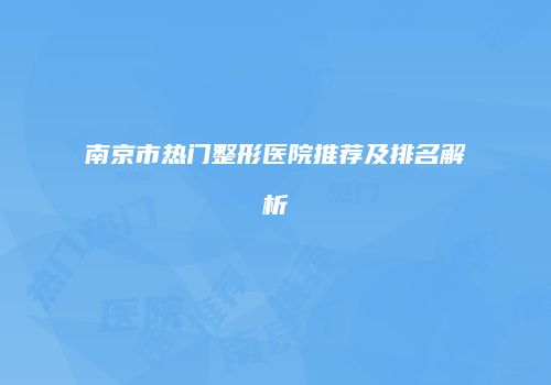 南京市热门整形医院推荐及排名解析