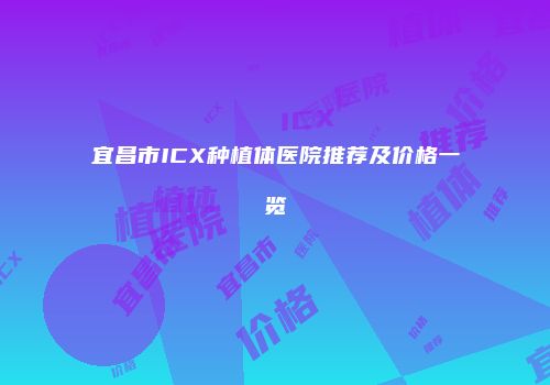 宜昌市ICX种植体医院推荐及价格一览