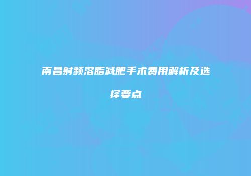 南昌射频溶脂减肥手术费用解析及选择要点