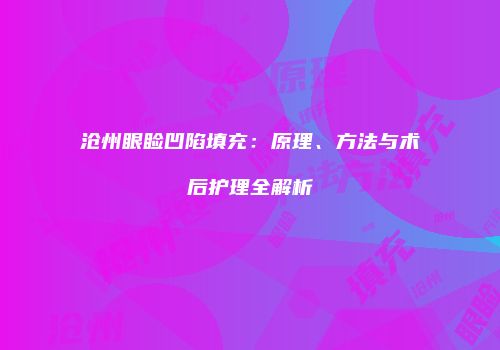沧州眼睑凹陷填充：原理、方法与术后护理全解析