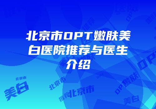 北京市OPT嫩肤美白医院推荐与医生介绍