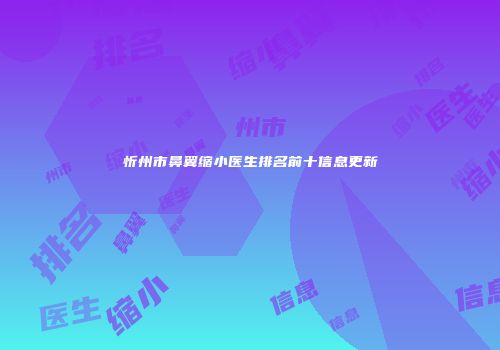 忻州市鼻翼缩小医生排名前十信息更新