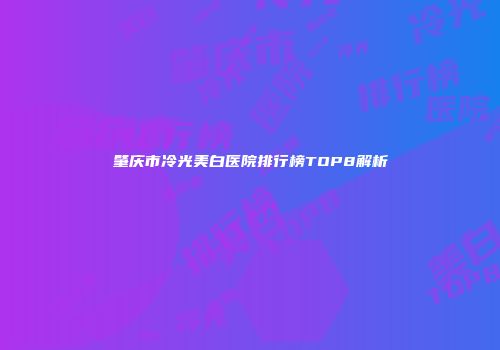 肇庆市冷光美白医院排行榜TOP8解析
