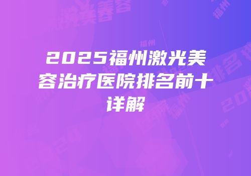 2025福州激光美容治疗医院排名前十详解