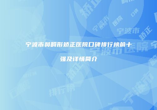 宁波市鼻畸形矫正医院口碑排行榜前十强及详情简介