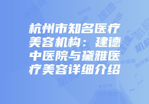 杭州市知名医疗美容机构：建德中医院与黛雅医疗美容详细介绍