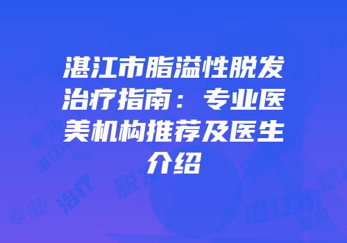 湛江市脂溢性脱发治疗指南：专业医美机构推荐及医生介绍