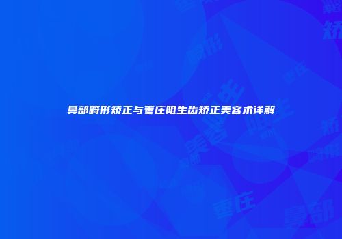 鼻部畸形矫正与枣庄阻生齿矫正美容术详解