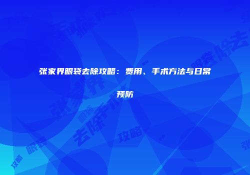 张家界眼袋去除攻略：费用、手术方法与日常预防