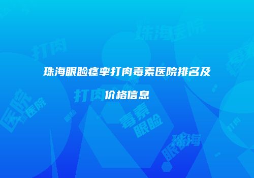 珠海眼睑痉挛打肉毒素医院排名及价格信息