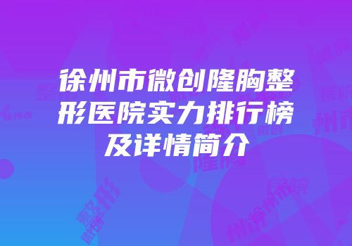 徐州市微创隆胸整形医院实力排行榜及详情简介
