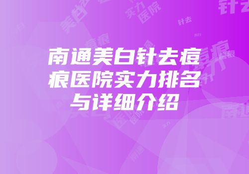 南通美白针去痘痕医院实力排名与详细介绍