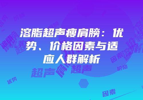 溶脂超声瘦肩膀：优势、价格因素与适应人群解析