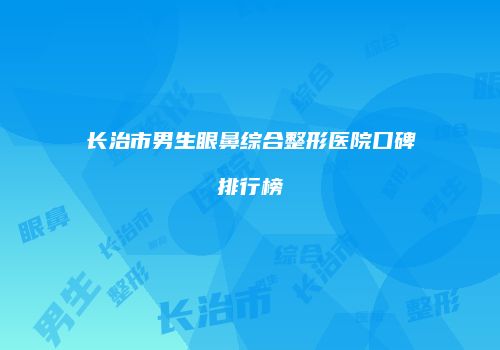 长治市男生眼鼻综合整形医院口碑排行榜