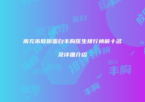 南充市胶原蛋白丰胸医生排行榜前十名及详细介绍