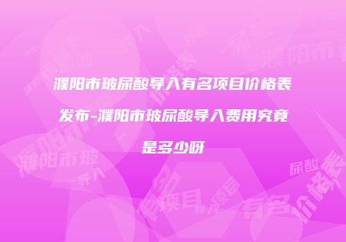 濮阳市玻尿酸导入有名项目价格表发布-濮阳市玻尿酸导入费用究竟是多少呀