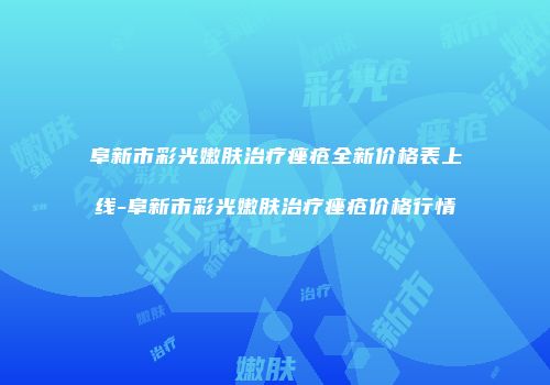 阜新市彩光嫩肤治疗痤疮全新价格表上线-阜新市彩光嫩肤治疗痤疮价格行情