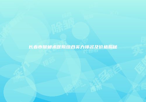 长春市除皱术医院综合实力排名及价格揭秘