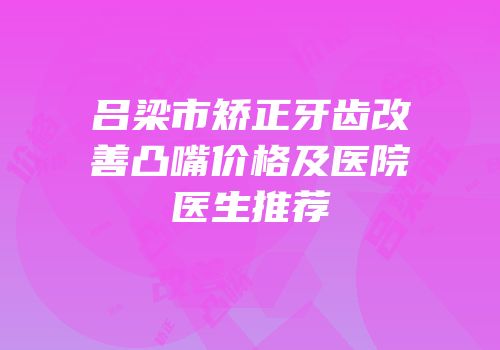 吕梁市矫正牙齿改善凸嘴价格及医院医生推荐