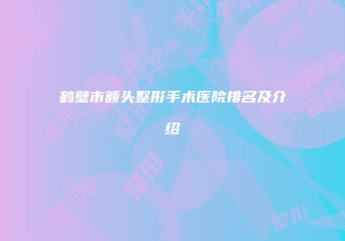 鹤壁市额头整形手术医院排名及介绍
