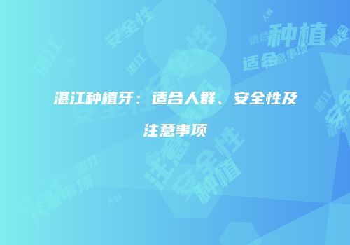 湛江种植牙：适合人群、安全性及注意事项