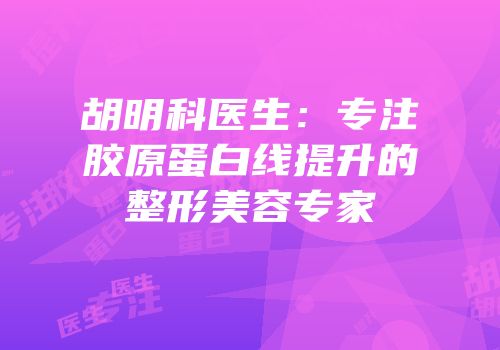 胡明科医生：专注胶原蛋白线提升的整形美容专家