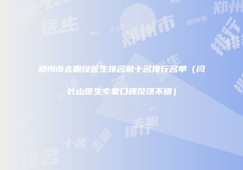 郑州市去眼纹医生排名前十名排行名单（闫长山医生专家口碑反馈不错）