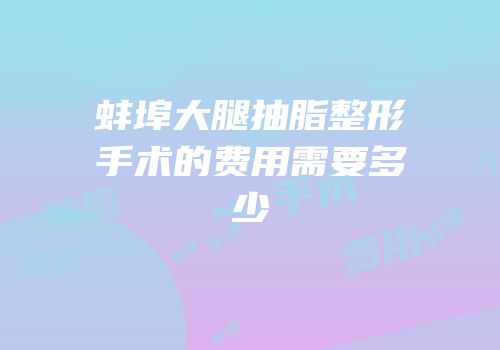 蚌埠大腿抽脂整形手术的费用需要多少