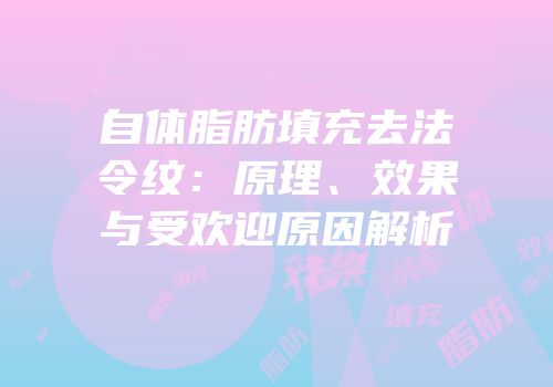 自体脂肪填充去法令纹：原理、效果与受欢迎原因解析