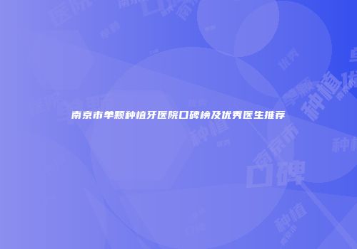 南京市单颗种植牙医院口碑榜及优秀医生推荐