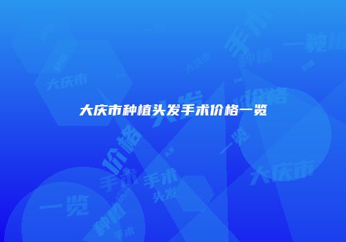大庆市种植头发手术价格一览